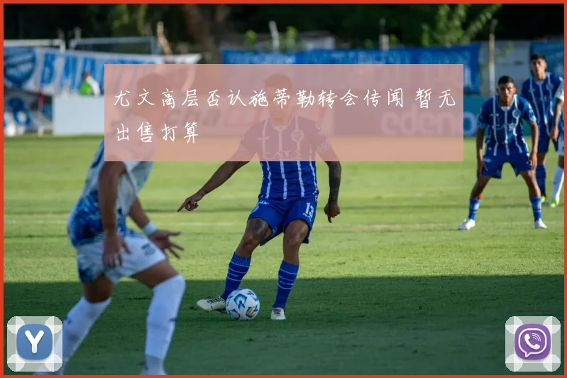 尤文高层否认施蒂勒转会传闻 暂无出售打算