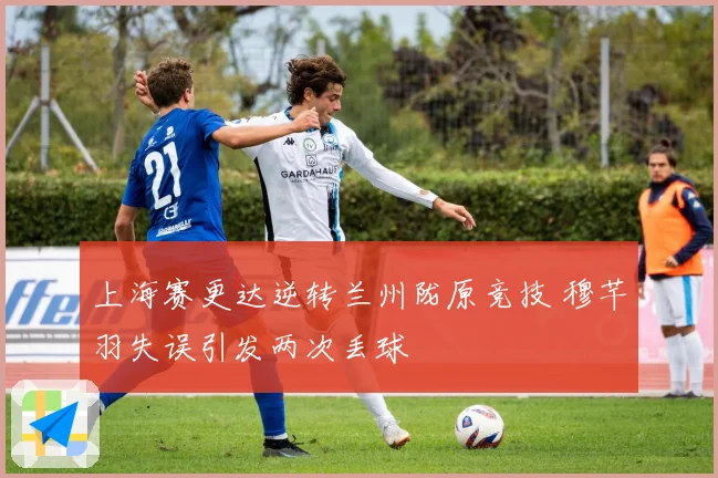 上海赛更达逆转兰州陇原竞技 穆芊羽失误引发两次丢球